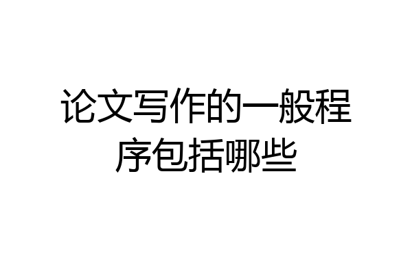 论文写作的一般程序包括哪些