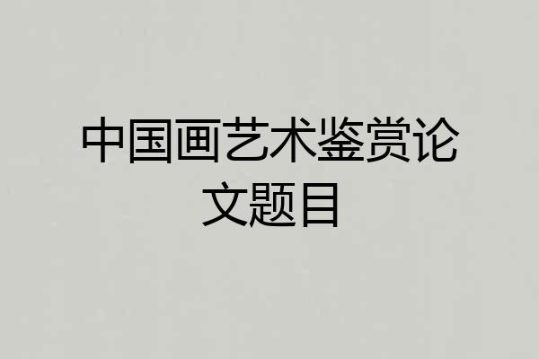 中国画艺术鉴赏论文题目
