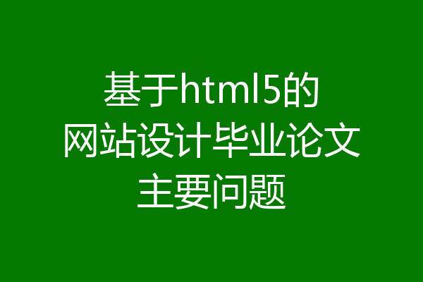 基于html5的网站设计毕业论文主要问题