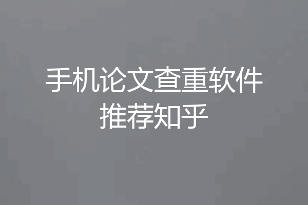 手机论文查重软件推荐知乎