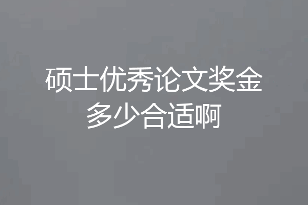 硕士优秀论文奖金多少合适啊