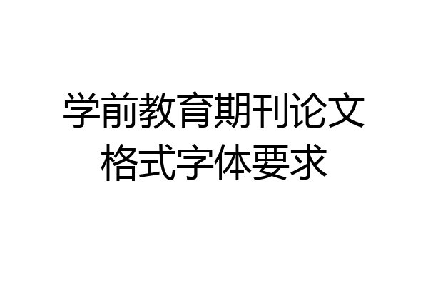 学前教育期刊论文格式字体要求