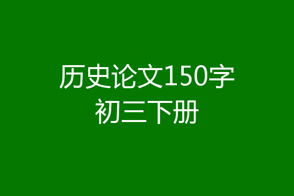 历史论文150字初三下册