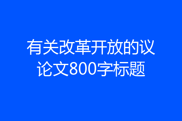 有关改革开放的议论文800字标题