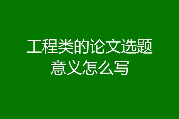 工程类的论文选题意义怎么写