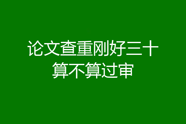 论文查重刚好三十算不算过审