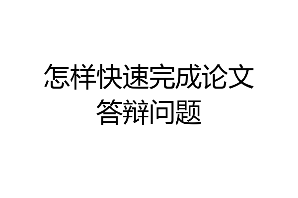 怎样快速完成论文答辩问题