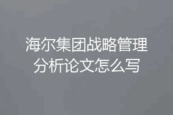 海尔集团战略管理分析论文怎么写