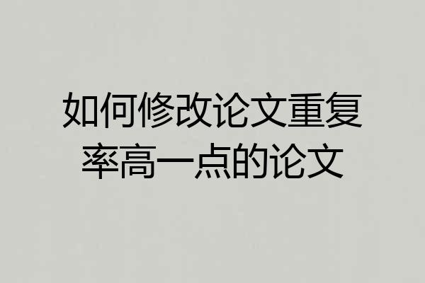 如何修改论文重复率高一点的论文