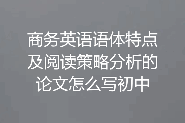 商务英语语体特点及阅读策略分析的论文怎么写初中