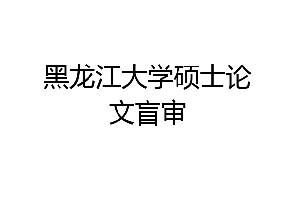 黑龙江大学硕士论文盲审