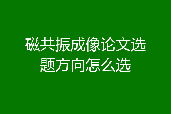 磁共振成像论文选题方向怎么选