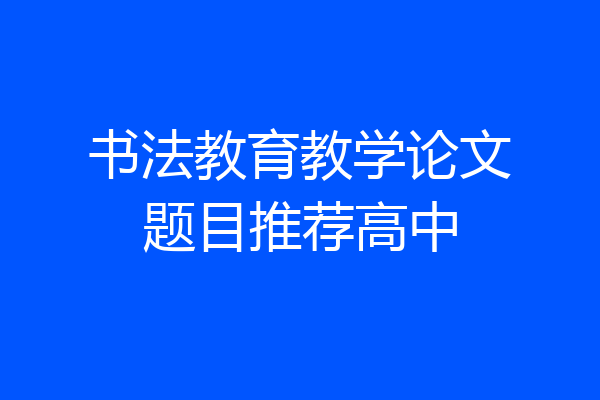 书法教育教学论文题目推荐高中