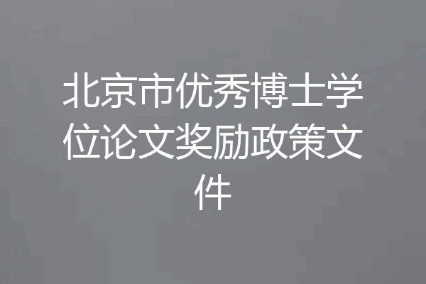 北京市优秀博士学位论文奖励政策文件