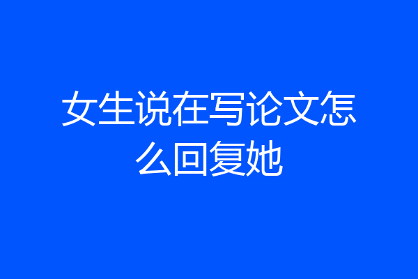 女生说在写论文怎么回复她