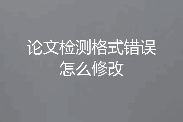 论文检测格式错误怎么修改