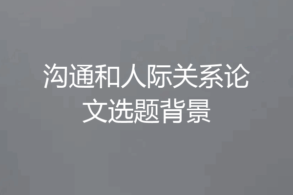 沟通和人际关系论文选题背景