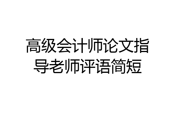 高级会计师论文指导老师评语简短