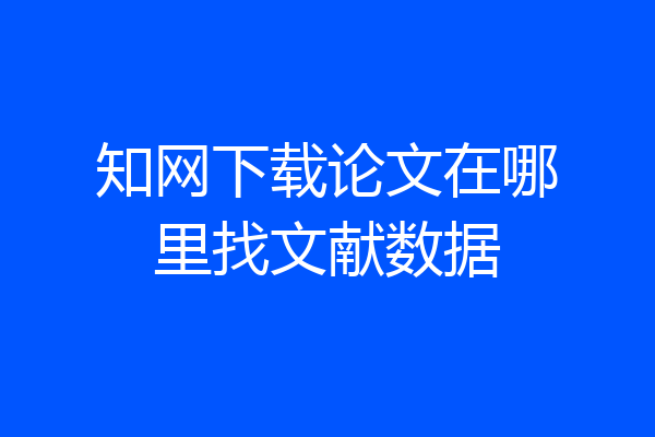 知网下载论文在哪里找文献数据