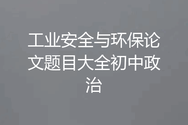 工业安全与环保论文题目大全初中政治