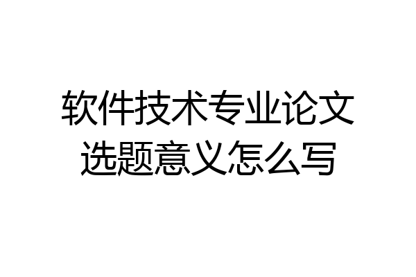 软件技术专业论文选题意义怎么写