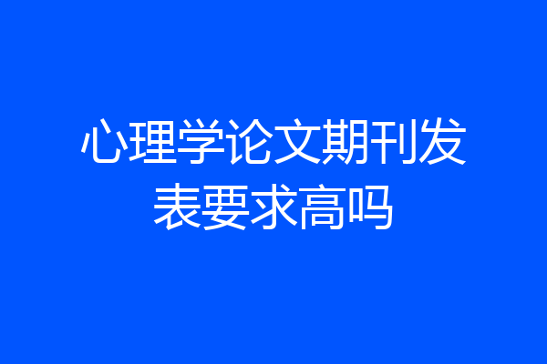 心理学论文期刊发表要求高吗