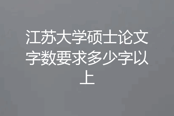 江苏大学硕士论文字数要求多少字以上