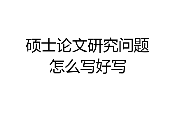硕士论文研究问题怎么写好写