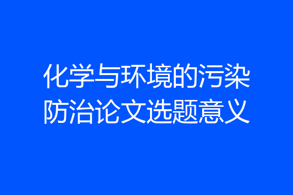 化学与环境的污染防治论文选题意义
