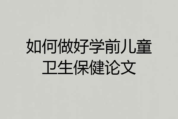 如何做好学前儿童卫生保健论文