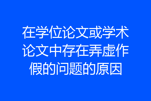 在学位论文或学术论文中存在弄虚作假的问题的原因