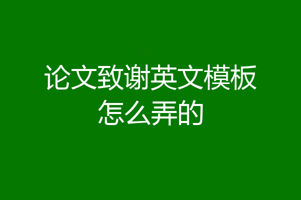 论文致谢英文模板怎么弄的