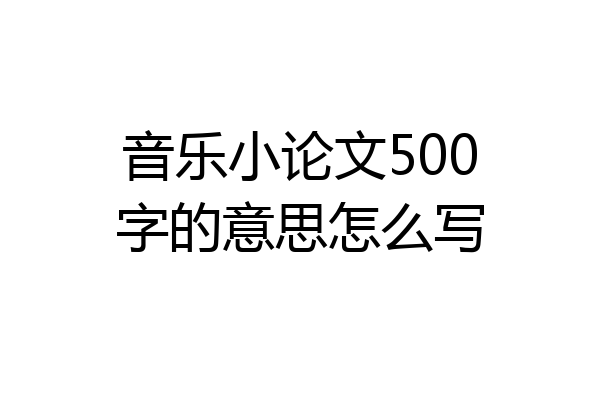 音乐小论文500字的意思怎么写