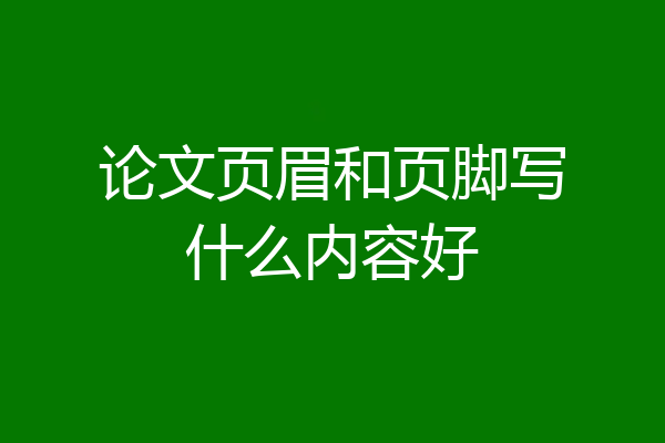 论文页眉和页脚写什么内容好