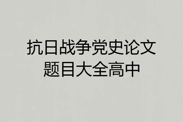 抗日战争党史论文题目大全高中