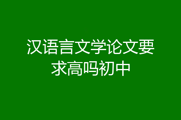 汉语言文学论文要求高吗初中
