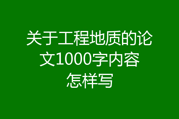 关于工程地质的论文1000字内容怎样写