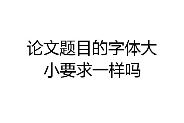 论文题目的字体大小要求一样吗