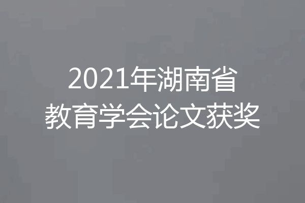 2021年湖南省教育学会论文获奖
