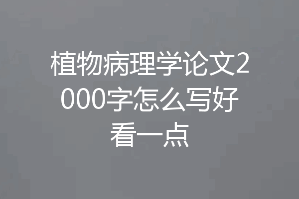 植物病理学论文2000字怎么写好看一点