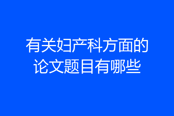 有关妇产科方面的论文题目有哪些