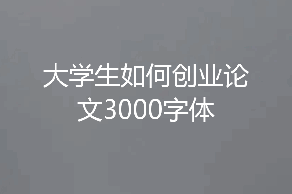 大学生如何创业论文3000字体