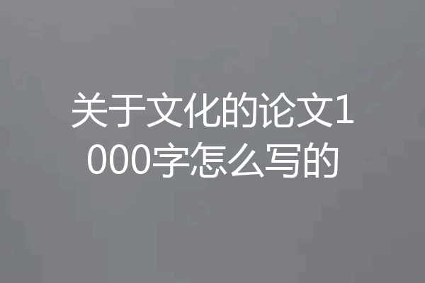 关于文化的论文1000字怎么写的