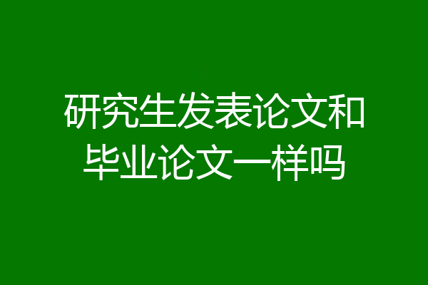 研究生发表论文和毕业论文一样吗