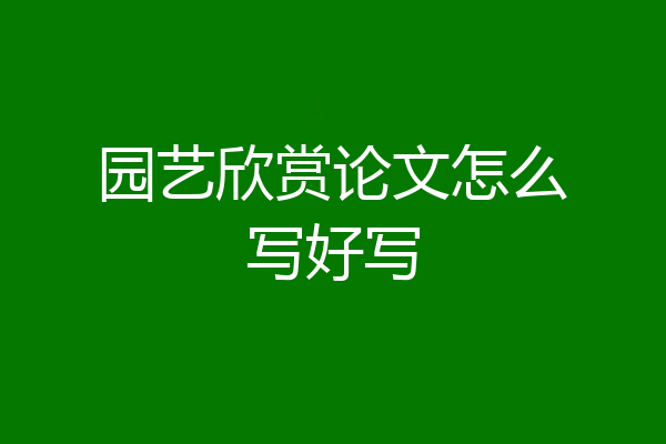 园艺欣赏论文怎么写好写