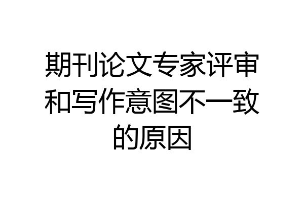 期刊论文专家评审和写作意图不一致的原因