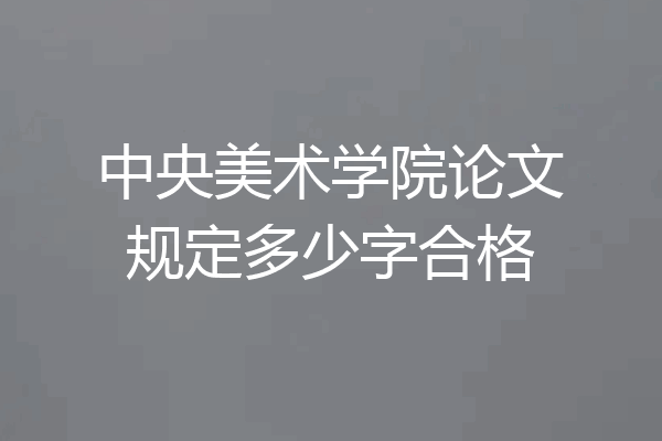 中央美术学院论文规定多少字合格