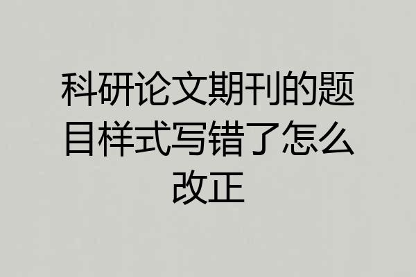 科研论文期刊的题目样式写错了怎么改正