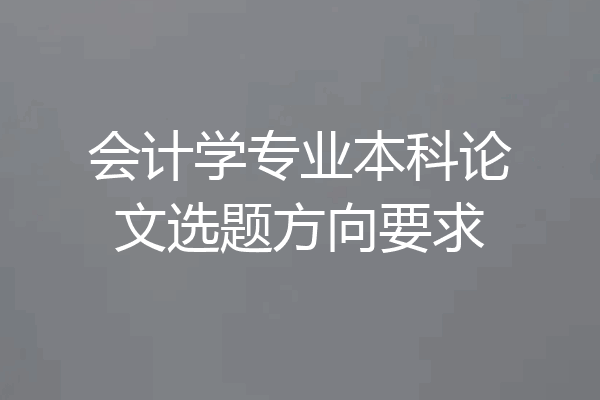 会计学专业本科论文选题方向要求