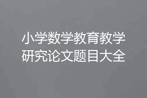 小学数学教育教学研究论文题目大全